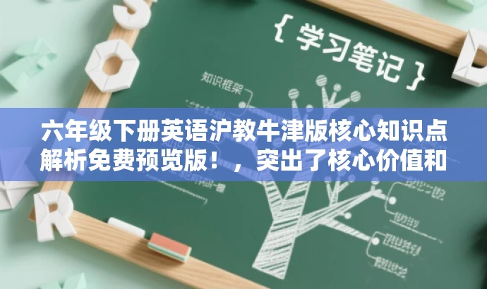 六年级下册英语沪教牛津版核心知识点解析免费预览版!,突出了核心价值和目标人群需求,同时语言简洁、有吸引力,符合营销要求。 六年级下册英语沪教牛津版核心知识点解析免费预览版!,突出了核心价值和目标人群需求,同时语言简洁、有吸引力,符合营销要求。
