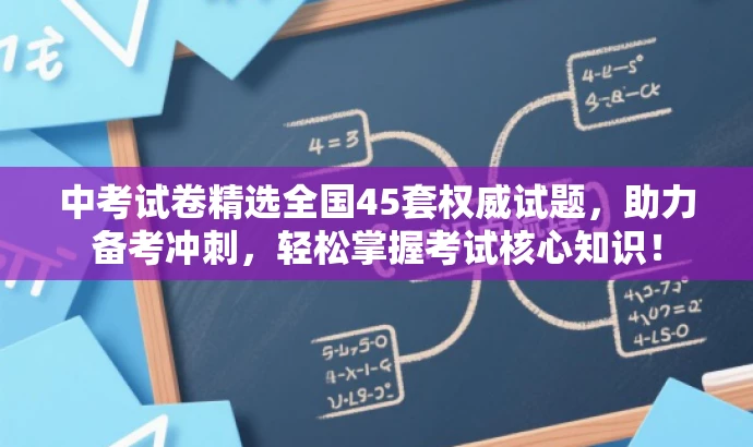 中考试卷精选全国45套权威试题,助力备考冲刺,轻松掌握考试核心知识! 中考试卷精选全国45套权威试题,助力备考冲刺,轻松掌握考试核心知识!