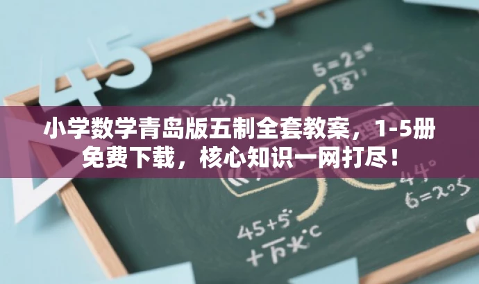 小学数学青岛版五制全套教案,1-5册免费下载,核心知识一网打尽! 小学数学青岛版五制全套教案,1-5册免费下载,核心知识一网打尽!