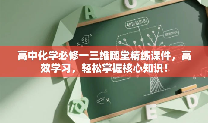 高中化学必修一三维随堂精练课件,高效学习,轻松掌握核心知识! 高中化学必修一三维随堂精练课件,高效学习,轻松掌握核心知识!