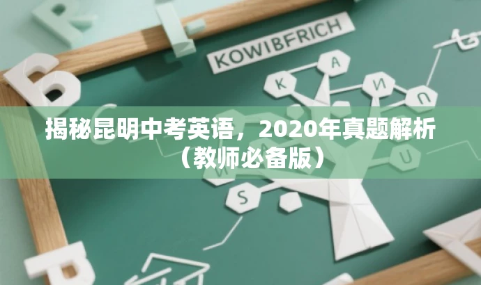 揭秘昆明中考英语,2020年真题解析(教师必备版) 揭秘昆明中考英语,2020年真题解析(教师必备版)