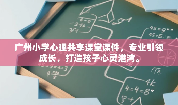 广州小学心理共享课堂课件,专业引领成长,打造孩子心灵港湾。 广州小学心理共享课堂课件,专业引领成长,打造孩子心灵港湾。