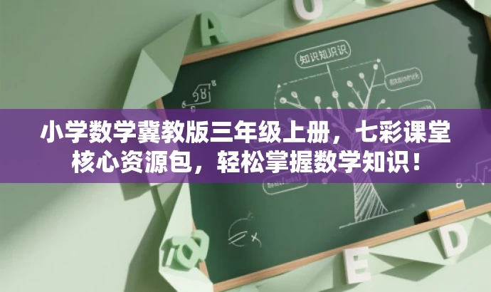 小学数学冀教版三年级上册,七彩课堂核心资源包,轻松掌握数学知识! 小学数学冀教版三年级上册,七彩课堂核心资源包,轻松掌握数学知识!