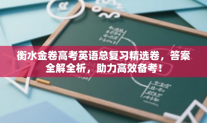 衡水金卷高考英语总复习精选卷,答案全解全析,助力高效备考! 衡水金卷高考英语总复习精选卷,答案全解全析,助力高效备考!