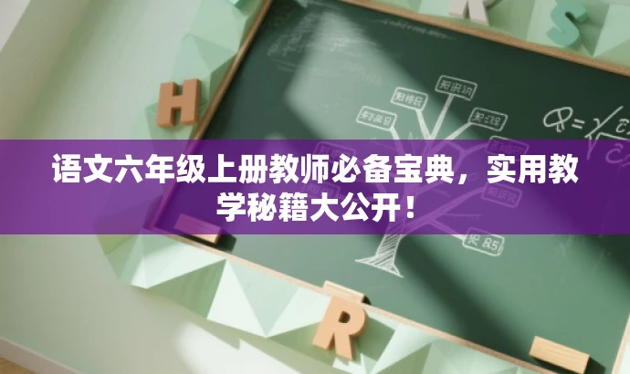 语文六年级上册教师必备宝典,实用教学秘籍大公开! 语文六年级上册教师必备宝典,实用教学秘籍大公开!