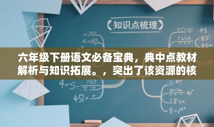 六年级下册语文必备宝典,典中点教材解析与知识拓展。,突出了该资源的核心价值,强调其作为六年级下册语文学习的必备宝典,同时提到了教材解析和知识拓展,以吸引目标人群的注意力。 六年级下册语文必备宝典,典中点教材解析与知识拓展。,突出了该资源的核心价值,强调其作为六年级下册语文学习的必备宝典,同时提到了教材解析和知识拓展,以吸引目标人群的注意力。