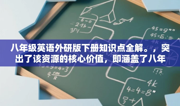 八年级英语外研版下册知识点全解。,突出了该资源的核心价值,即涵盖了八年级下册英语外研版的重要知识点,同时简洁明了,易于吸引目标人群的注意力。 八年级英语外研版下册知识点全解。,突出了该资源的核心价值,即涵盖了八年级下册英语外研版的重要知识点,同时简洁明了,易于吸引目标人群的注意力。