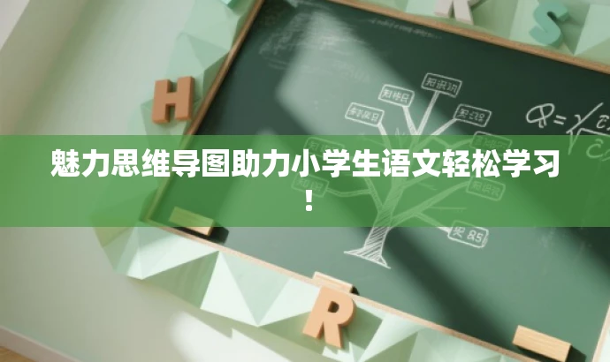 魅力思维导图助力小学生语文轻松学习! 魅力思维导图助力小学生语文轻松学习!