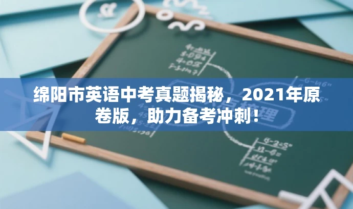 绵阳市英语中考真题揭秘,2021年原卷版,助力备考冲刺! 绵阳市英语中考真题揭秘,2021年原卷版,助力备考冲刺!