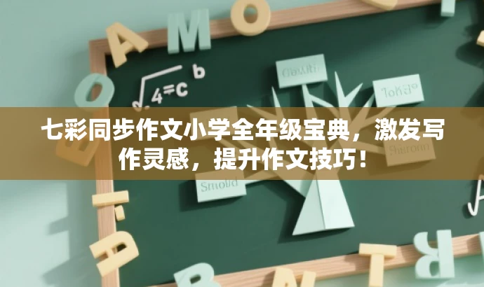 七彩同步作文小学全年级宝典,激发写作灵感,提升作文技巧! 七彩同步作文小学全年级宝典,激发写作灵感,提升作文技巧!