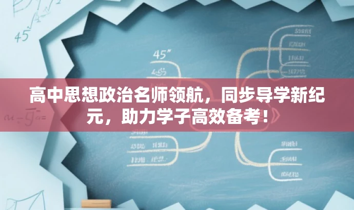 高中思想政治名师领航,同步导学新纪元,助力学子高效备考! 高中思想政治名师领航,同步导学新纪元,助力学子高效备考!