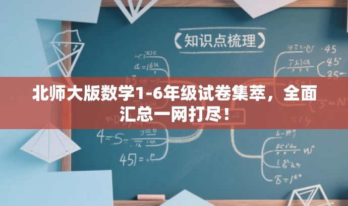 北师大版数学1-6年级试卷集萃,全面汇总一网打尽! 北师大版数学1-6年级试卷集萃,全面汇总一网打尽!