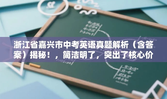 浙江省嘉兴市中考英语真题解析(含答案)揭秘!,简洁明了,突出了核心价值和目标人群需求,同时语言具有吸引力,能够引起潜在用户的兴趣和好奇心。 浙江省嘉兴市中考英语真题解析(含答案)揭秘!,简洁明了,突出了核心价值和目标人群需求,同时语言具有吸引力,能够引起潜在用户的兴趣和好奇心。