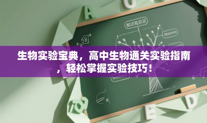 生物实验宝典,高中生物通关实验指南,轻松掌握实验技巧! 生物实验宝典,高中生物通关实验指南,轻松掌握实验技巧!