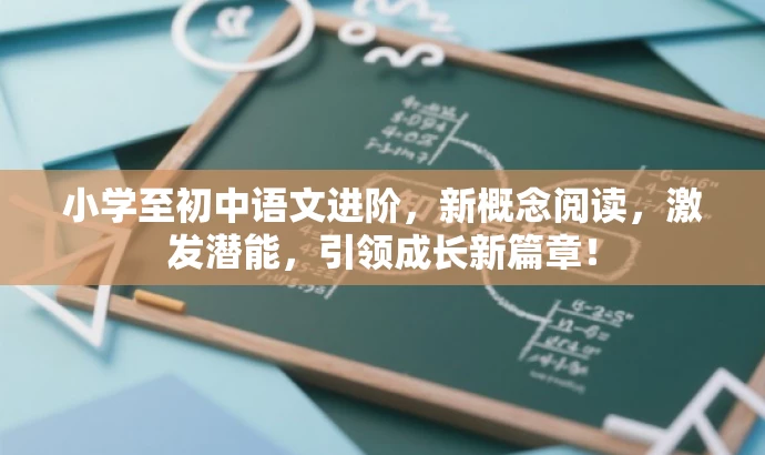 小学至初中语文进阶,新概念阅读,激发潜能,引领成长新篇章! 小学至初中语文进阶,新概念阅读,激发潜能,引领成长新篇章!