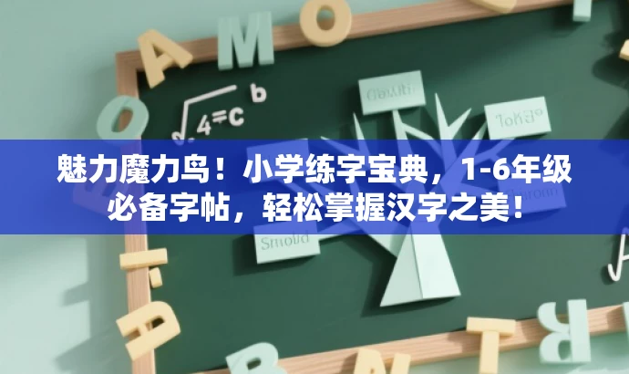 魅力魔力鸟!小学练字宝典,1-6年级必备字帖,轻松掌握汉字之美! 魅力魔力鸟!小学练字宝典,1-6年级必备字帖,轻松掌握汉字之美!
