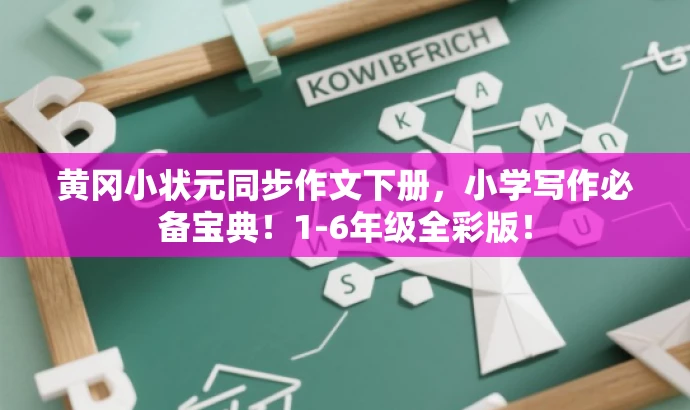 黄冈小状元同步作文下册,小学写作必备宝典!1-6年级全彩版! 黄冈小状元同步作文下册,小学写作必备宝典!1-6年级全彩版!