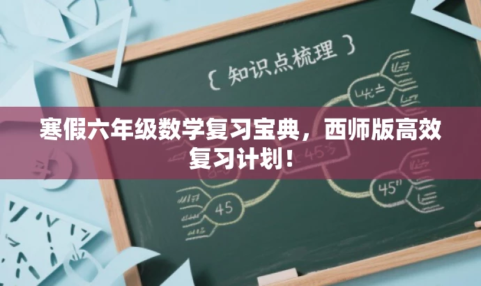 寒假六年级数学复习宝典,西师版高效复习计划! 寒假六年级数学复习宝典,西师版高效复习计划!