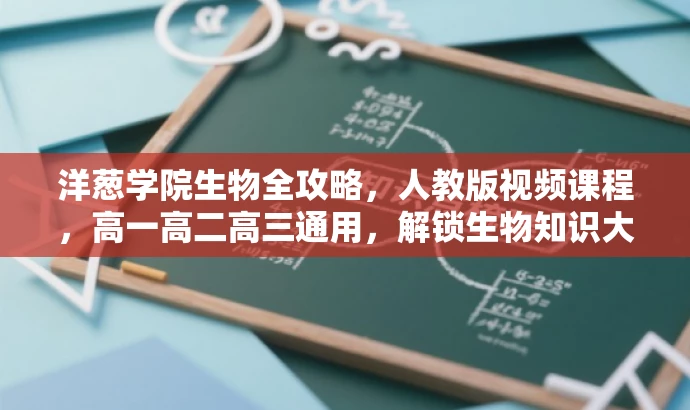 洋葱学院生物全攻略，人教版视频课程，高一高二高三通用，解锁生物知识大门！