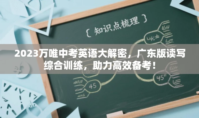 2023万唯中考英语大解密,广东版读写综合训练,助力高效备考! 2023万唯中考英语大解密,广东版读写综合训练,助力高效备考!