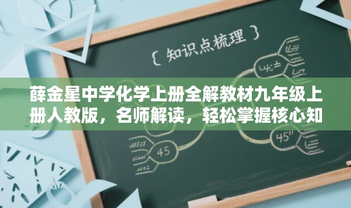 薛金星中学化学上册全解教材九年级上册人教版,名师解读,轻松掌握核心知识。 薛金星中学化学上册全解教材九年级上册人教版,名师解读,轻松掌握核心知识。