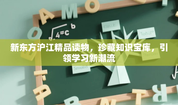 新东方沪江精品读物,珍藏知识宝库,引领学习新潮流 新东方沪江精品读物,珍藏知识宝库,引领学习新潮流
