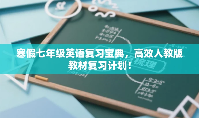 寒假七年级英语复习宝典,高效人教版教材复习计划! 寒假七年级英语复习宝典,高效人教版教材复习计划!