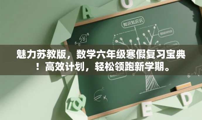 魅力苏教版,数学六年级寒假复习宝典!高效计划,轻松领跑新学期。 魅力苏教版,数学六年级寒假复习宝典!高效计划,轻松领跑新学期。