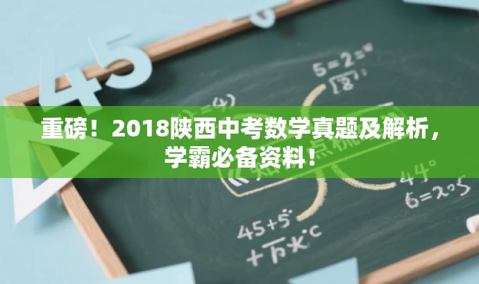 重磅!2018陕西中考数学真题及解析,学霸必备资料! 重磅!2018陕西中考数学真题及解析,学霸必备资料!