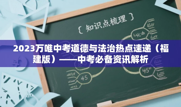 2023万唯中考道德与法治热点速递(福建版)——中考必备资讯解析 2023万唯中考道德与法治热点速递(福建版)——中考必备资讯解析