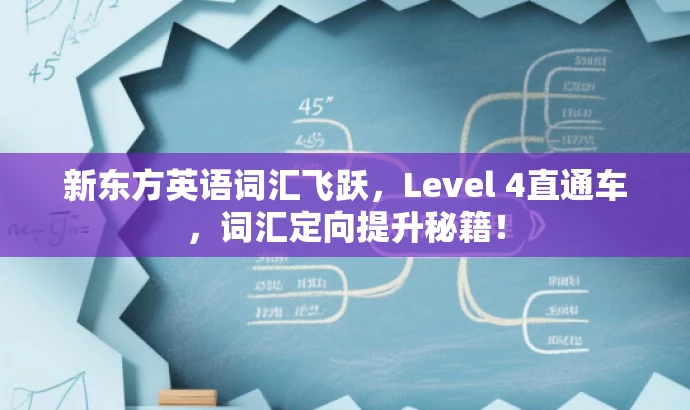 新东方英语词汇飞跃,Level 4直通车,词汇定向提升秘籍! 新东方英语词汇飞跃,Level 4直通车,词汇定向提升秘籍!