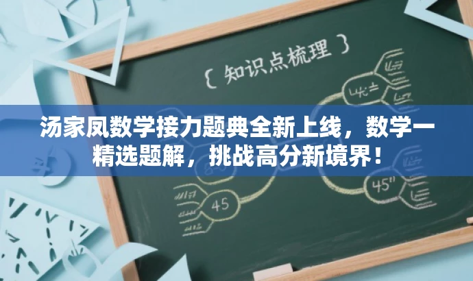 汤家凤数学接力题典全新上线,数学一精选题解,挑战高分新境界! 汤家凤数学接力题典全新上线,数学一精选题解,挑战高分新境界!