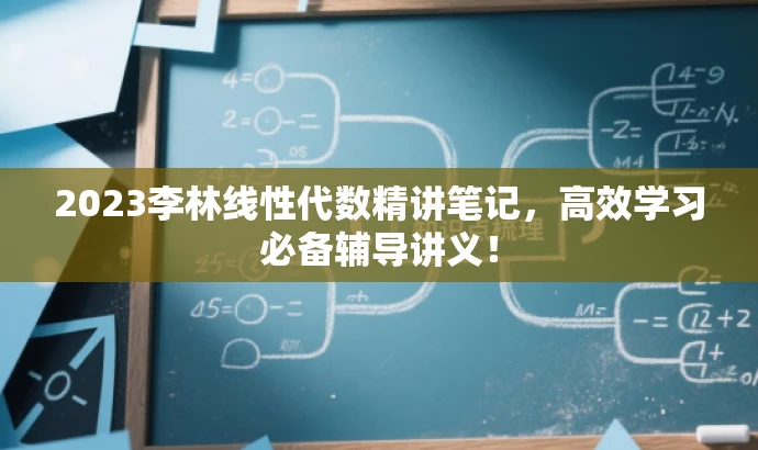 2023李林线性代数精讲笔记,高效学习必备辅导讲义! 2023李林线性代数精讲笔记,高效学习必备辅导讲义!