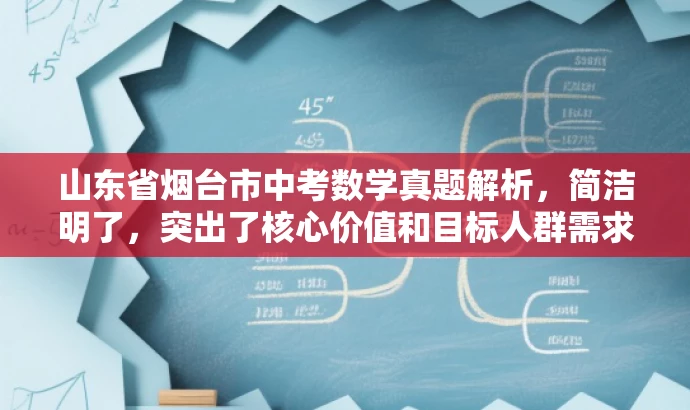 山东省烟台市中考数学真题解析,简洁明了,突出了核心价值和目标人群需求,同时语言简洁,符合营销效果的要求。 山东省烟台市中考数学真题解析,简洁明了,突出了核心价值和目标人群需求,同时语言简洁,符合营销效果的要求。