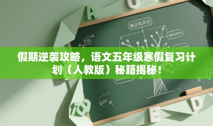 假期逆袭攻略,语文五年级寒假复习计划(人教版)秘籍揭秘! 假期逆袭攻略,语文五年级寒假复习计划(人教版)秘籍揭秘!