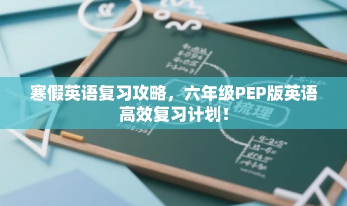 寒假英语复习攻略,六年级PEP版英语高效复习计划! 寒假英语复习攻略,六年级PEP版英语高效复习计划!