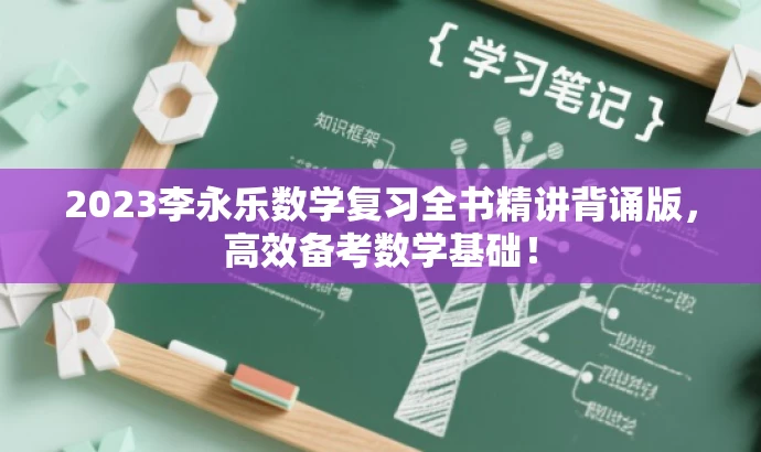 2023李永乐数学复习全书精讲背诵版,高效备考数学基础! 2023李永乐数学复习全书精讲背诵版,高效备考数学基础!