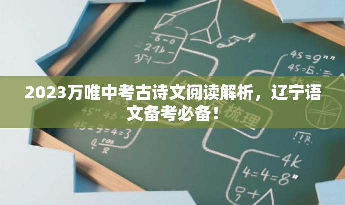 2023万唯中考古诗文阅读解析,辽宁语文备考必备! 2023万唯中考古诗文阅读解析,辽宁语文备考必备!