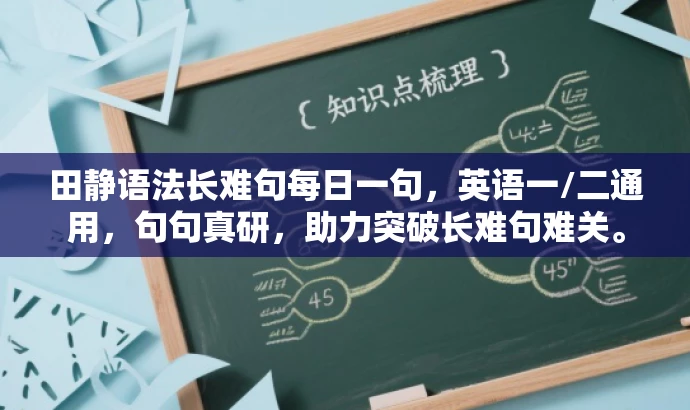 田静语法长难句每日一句,英语一/二通用,句句真研,助力突破长难句难关。 田静语法长难句每日一句,英语一/二通用,句句真研,助力突破长难句难关。