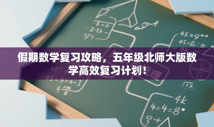 假期数学复习攻略,五年级北师大版数学高效复习计划! 假期数学复习攻略,五年级北师大版数学高效复习计划!