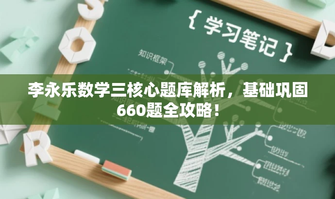 李永乐数学三核心题库解析,基础巩固660题全攻略! 李永乐数学三核心题库解析,基础巩固660题全攻略!