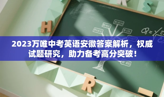 2023万唯中考英语安徽答案解析,权威试题研究,助力备考高分突破! 2023万唯中考英语安徽答案解析,权威试题研究,助力备考高分突破!