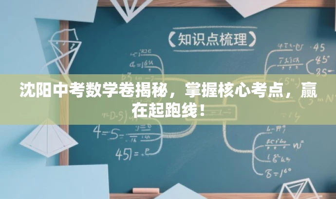 沈阳中考数学卷揭秘,掌握核心考点,赢在起跑线! 沈阳中考数学卷揭秘,掌握核心考点,赢在起跑线!