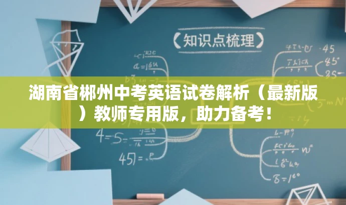 湖南省郴州中考英语试卷解析(最新版)教师专用版,助力备考! 湖南省郴州中考英语试卷解析(最新版)教师专用版,助力备考!