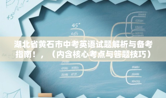 湖北省黄石市中考英语试题解析与备考指南!,(内含核心考点与答题技巧) 湖北省黄石市中考英语试题解析与备考指南!,(内含核心考点与答题技巧)