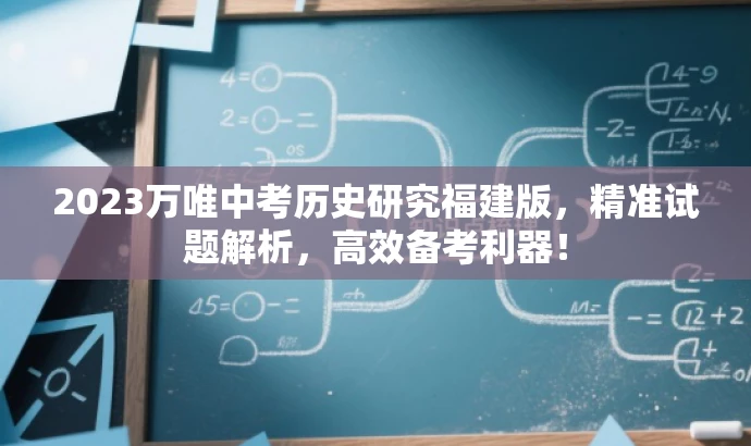 2023万唯中考历史研究福建版,精准试题解析,高效备考利器! 2023万唯中考历史研究福建版,精准试题解析,高效备考利器!