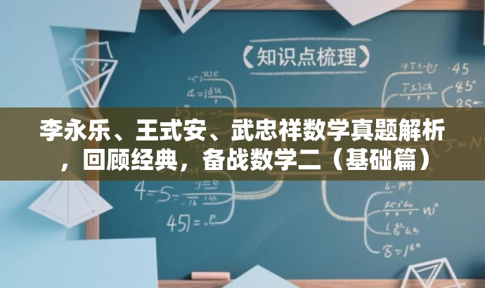 李永乐、王式安、武忠祥数学真题解析,回顾经典,备战数学二(基础篇) 李永乐、王式安、武忠祥数学真题解析,回顾经典,备战数学二(基础篇)