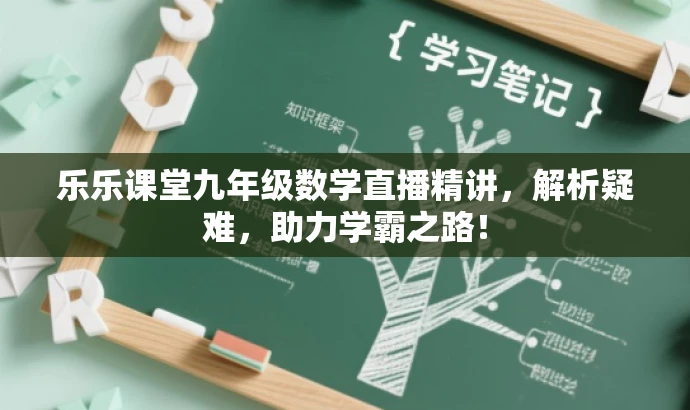 乐乐课堂九年级数学直播精讲,解析疑难,助力学霸之路! 乐乐课堂九年级数学直播精讲,解析疑难,助力学霸之路!