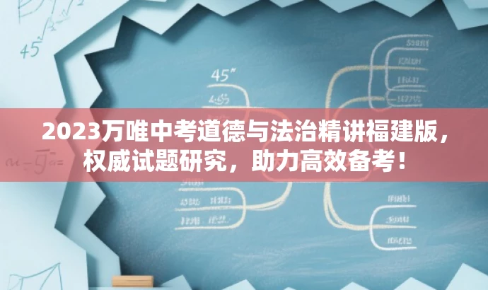 2023万唯中考道德与法治精讲福建版,权威试题研究,助力高效备考! 2023万唯中考道德与法治精讲福建版,权威试题研究,助力高效备考!