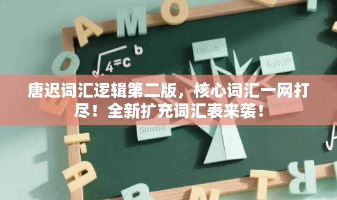 唐迟词汇逻辑第二版,核心词汇一网打尽!全新扩充词汇表来袭! 唐迟词汇逻辑第二版,核心词汇一网打尽!全新扩充词汇表来袭!